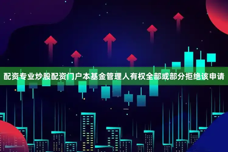 配资专业炒股配资门户本基金管理人有权全部或部分拒绝该申请