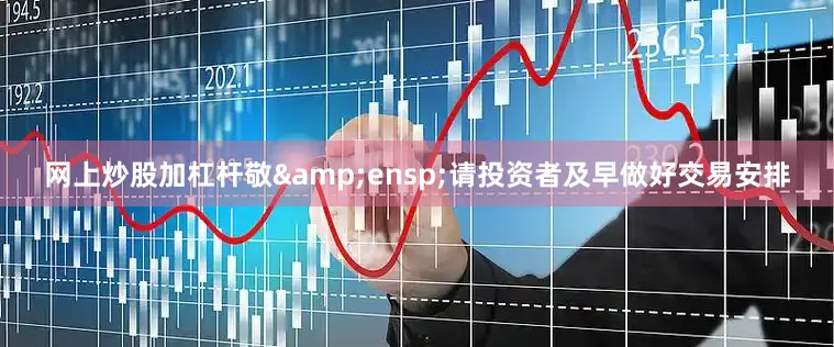 网上炒股加杠杆敬&ensp;请投资者及早做好交易安排