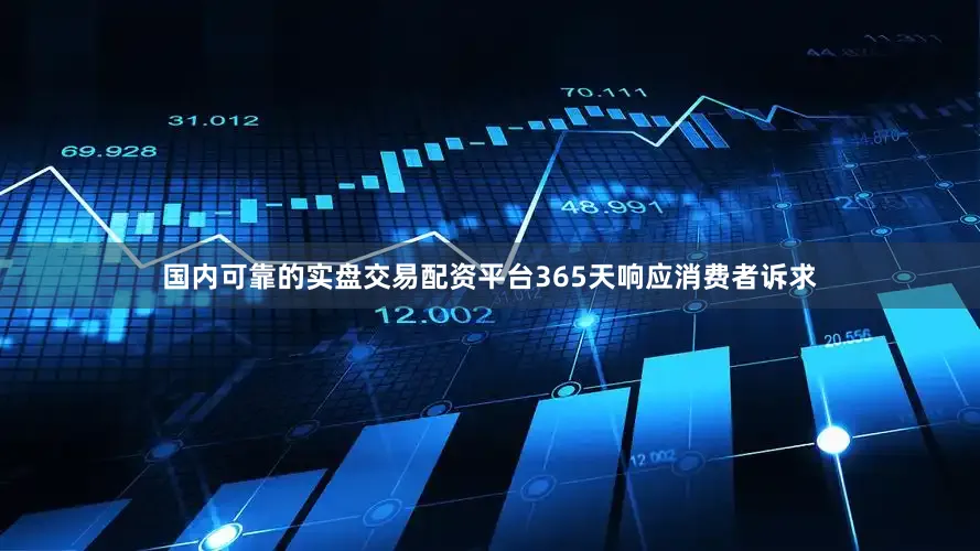 国内可靠的实盘交易配资平台365天响应消费者诉求