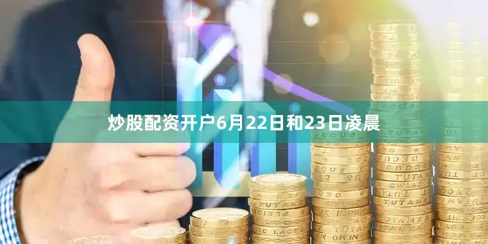 炒股配资开户6月22日和23日凌晨