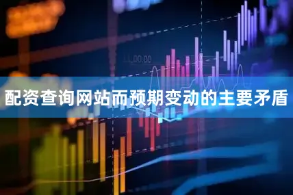 配资查询网站而预期变动的主要矛盾