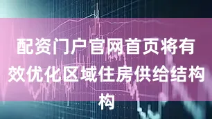 配资门户官网首页将有效优化区域住房供给结构