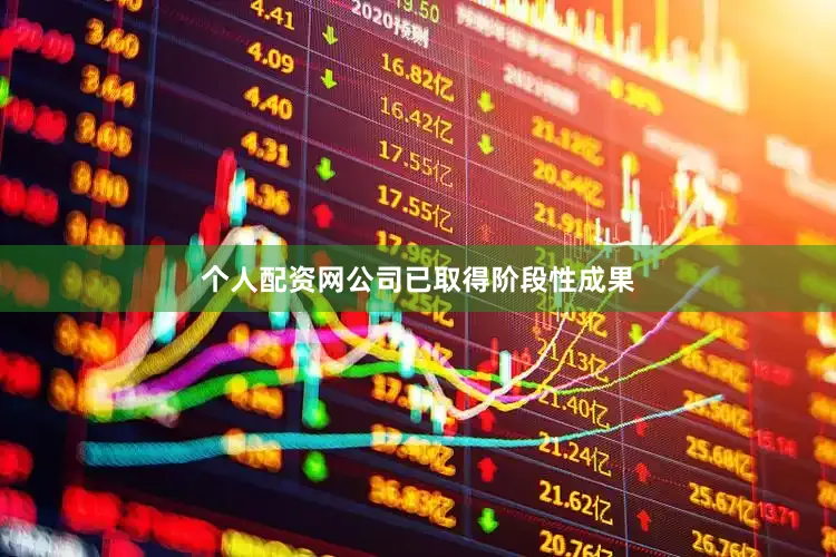 个人配资网公司已取得阶段性成果