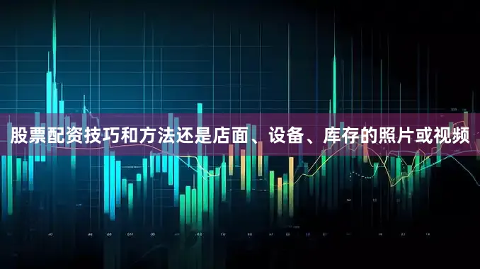 股票配资技巧和方法还是店面、设备、库存的照片或视频