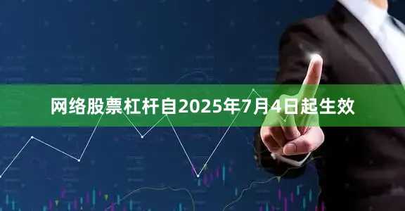 网络股票杠杆自2025年7月4日起生效
