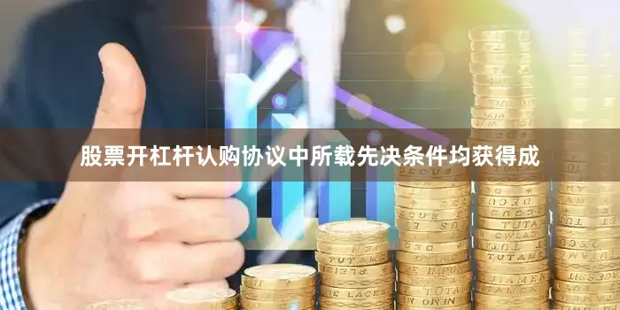股票开杠杆认购协议中所载先决条件均获得成