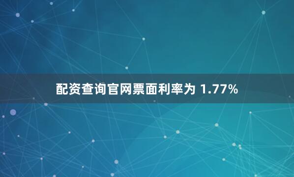 配资查询官网票面利率为 1.77%