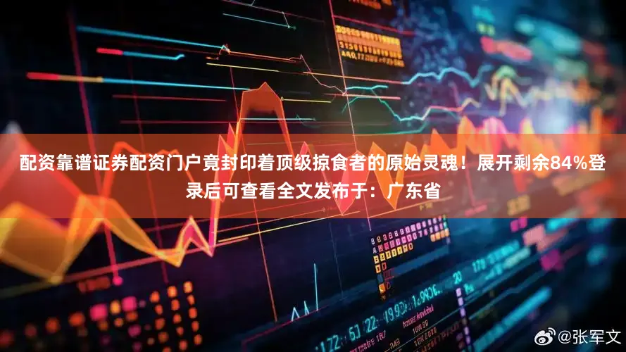 配资靠谱证券配资门户竟封印着顶级掠食者的原始灵魂！展开剩余84%登录后可查看全文发布于：广东省