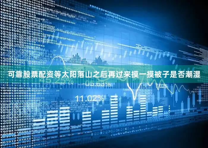 可靠股票配资等太阳落山之后再过来摸一摸被子是否潮湿