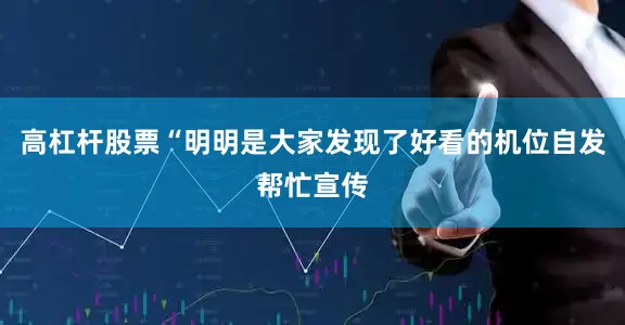 高杠杆股票“明明是大家发现了好看的机位自发帮忙宣传