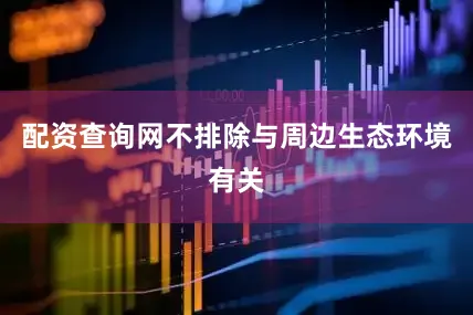 配资查询网不排除与周边生态环境有关