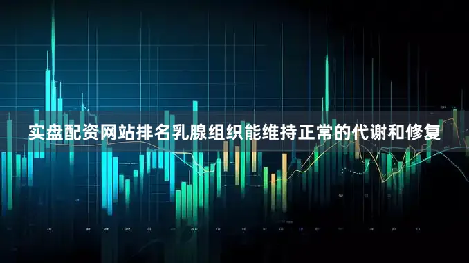 实盘配资网站排名乳腺组织能维持正常的代谢和修复