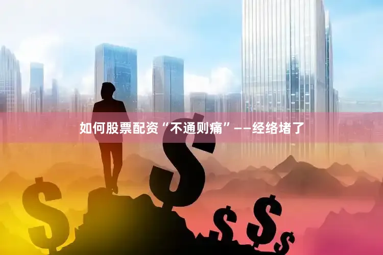 如何股票配资“不通则痛”——经络堵了