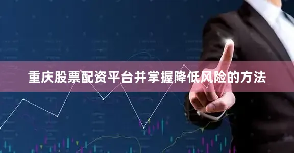 重庆股票配资平台并掌握降低风险的方法