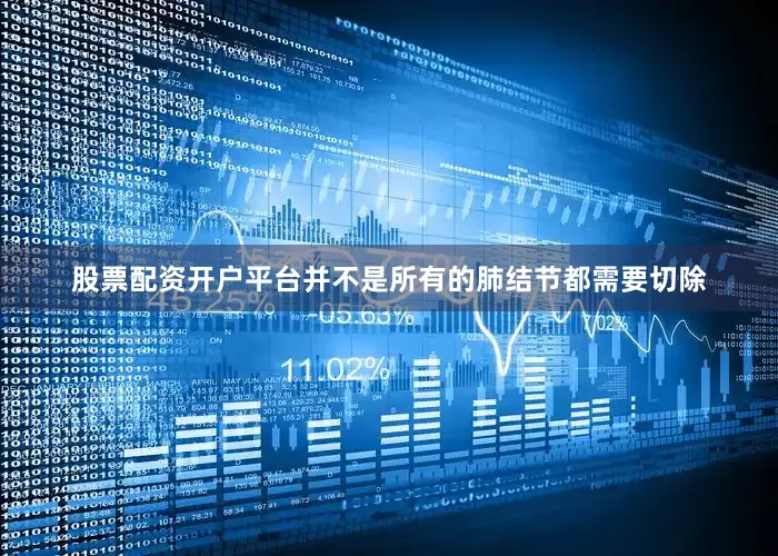 股票配资开户平台并不是所有的肺结节都需要切除