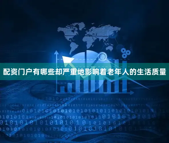 配资门户有哪些却严重地影响着老年人的生活质量