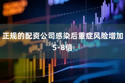 正规的配资公司感染后重症风险增加5-8倍